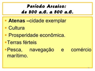 Período Arcaico:Período Arcaico:
de 800 a.C. a 500 a.C.de 800 a.C. a 500 a.C.
Atenas –cidade exemplar
Cultura
Prosperidade econômica.
Terras férteis
Pesca, navegação e comércio
marítimo.
44
 