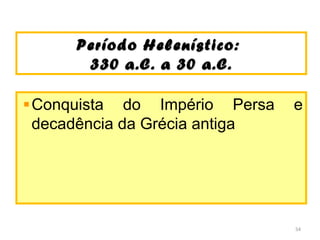Período Helenístico:Período Helenístico:
330 a.C. a 30 a.C.330 a.C. a 30 a.C.
Conquista do Império Persa e
decadência da Grécia antiga
54
 