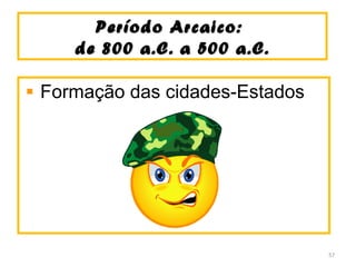 Período Arcaico:Período Arcaico:
de 800 a.C. a 500 a.C.de 800 a.C. a 500 a.C.
Formação das cidades-Estados
57
 