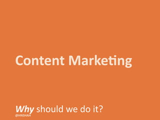 Content	
  Marke6ng
Why	
  should	
  we	
  do	
  it?@HNSHAH
 