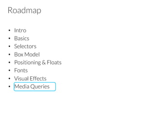 Roadmap
•  Intro
•  Basics
•  Selectors
•  Box Model
•  Positioning & Floats
•  Fonts
•  Visual Effects
•  Media Queries
 