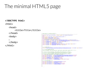 The minimal HTML5 page
<!DOCTYPE	
  html>	
  
<html>	
  
	
  <head>	
  
	
  <title>Title</title>	
  
</head>	
  
	
  <body>	
  
…	
  
</body>	
  
</html>	
  
 