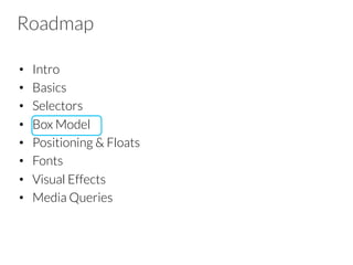 Roadmap
•  Intro
•  Basics
•  Selectors
•  Box Model
•  Positioning & Floats
•  Fonts
•  Visual Effects
•  Media Queries
 