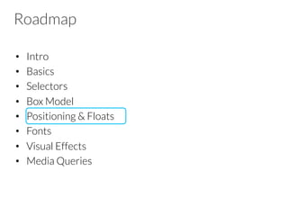 Roadmap
•  Intro
•  Basics
•  Selectors
•  Box Model
•  Positioning & Floats
•  Fonts
•  Visual Effects
•  Media Queries
 