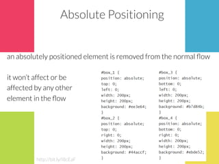Absolute Positioning
an absolutely positioned element is removed from the normal ﬂow

it won’t affect or be 
affected by any other 
element in the ﬂow
http://bit.ly/I8cEaF
 