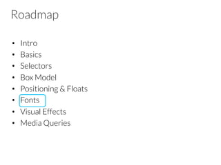 Roadmap
•  Intro
•  Basics
•  Selectors
•  Box Model
•  Positioning & Floats
•  Fonts
•  Visual Effects
•  Media Queries
 