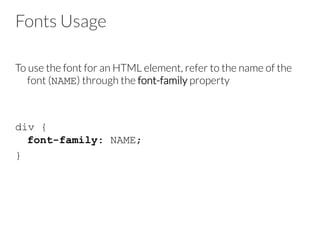 Fonts Usage
To use the font for an HTML element, refer to the name of the
font (NAME) through the font-family property
div {
font-family: NAME;
}
 
