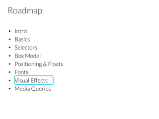 Roadmap
•  Intro
•  Basics
•  Selectors
•  Box Model
•  Positioning & Floats
•  Fonts
•  Visual Effects
•  Media Queries
 