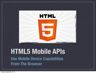 HTML5 Mobile APIs
                  Use Mobile Device Capabilities
                  From The Browser
Tuesday, September 18, 12
 
