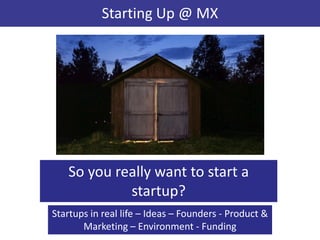 Starting Up @ MX




   So you really want to start a
            startup?
Startups in real life – Ideas – Founders - Product &
       Marketing – Environment - Funding
 