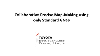 Collaborative Precise Map-Making using
only Standard GNSS
 