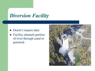 Diversion Facility
 Doesn’t require dam
 Facility channels portion
of river through canal or
penstock
 