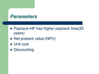 Parameters
 Payback-HP has higher payback time(25
years)
 Net present value (NPV)
 Unit cost
 Discounting
 