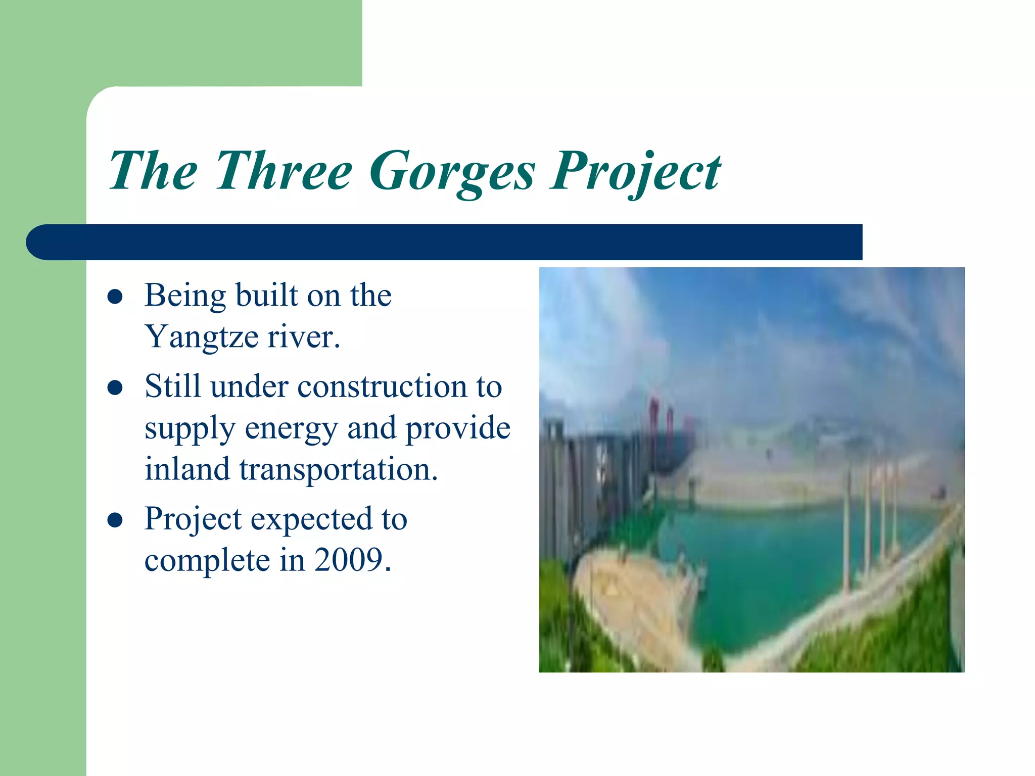 The Three Gorges Project
 Being built on the
Yangtze river.
 Still under construction to
supply energy and provide
inland transportation.
 Project expected to
complete in 2009.
 