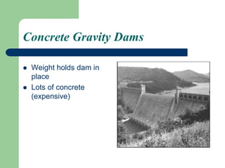 Concrete Gravity Dams
 Weight holds dam in
place
 Lots of concrete
(expensive)
 