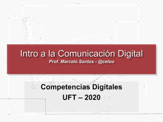 Intro a la Comunicación Digital
Prof. Marcelo Santos - @celoo
Competencias Digitales
UFT – 2020
 