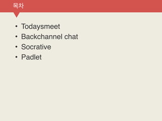 • Todaysmeet
• Backchannel chat
• Socrative
• Padlet
목차
 