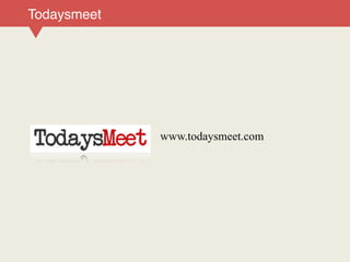 www.todaysmeet.com
Todaysmeet
 