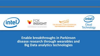 Enable breakthroughs in Parkinson
disease research through wearables and
Big Data analytics technologies
 