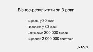 • Виросли у 30 разів
• Продаємо у 80 країн
• Захищаємо 200 000 людей
• Виробили 2 000 000 пристроїв
Бізнес-результати за 3 роки
 