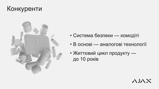Конкуренти
• Система безпеки — комодіті
• В основі — аналогові технології
• Життєвий цикл продукту —
до 10 років
 