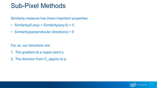 Sub-Pixel Methods
Similarity measure has these important properties:
• Similarity(0,any) = Similarity(any,0) = 0
• Similarity(perpendicular directions) = 0
For us, our directions are:
1. The gradient at a region point p
2. The direction from C_approx to p
 