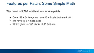 Features per Patch: Some Simple Math
The result is 3,780 total features for one patch.
• On a 128 x 64 image we have 16 x 8 cells that are 8 x 8
• We have 15 x 7 mega-cells
• Which gives us 105 blocks of 36 features
 