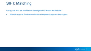 SIFT: Matching
Lastly, we will use the feature description to match the feature.
• We will use the Euclidean distance between keypoint descriptors
 