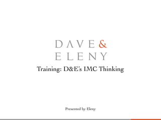 Training: D&E’s IMC Thinking
Presented by Eleny
 