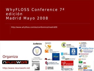 WhyFLOSS Conference 7ª
  edición
  Madrid Mayo 2008

       http://www.whyfloss.com/es/conference/madrid09




Organiza


http://www.neurowork.net
 