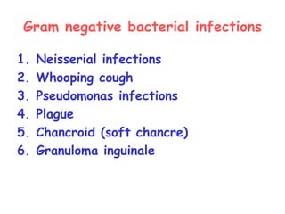 Gram negative bacterial infections
1. Neisserial infections
2. Whooping cough
3. Pseudomonas infections
4. Plague
5. Chancroid (soft chancre)
6. Granuloma inguinale
 