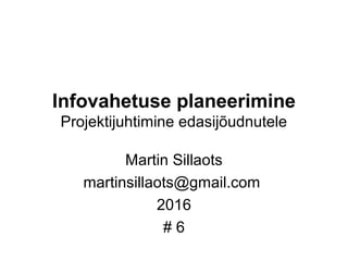 Infovahetuse planeerimine
Projektijuhtimine edasijõudnutele
Martin Sillaots
martinsillaots@gmail.com
2016
# 6
 