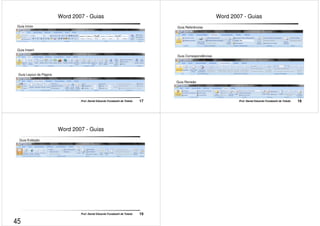 Word 2007 - Guias 
Guia Início 
Guia Inserir 
Prof. Daniel Eduardo Funabashi de Toledo 17 
Guia Layout da Página 
Word 2007 - Guias 
Guia Referências 
Guia Correspondências 
Prof. Daniel Eduardo Funabashi de Toledo 18 
Guia Revisão 
Word 2007 - Guias 
Guia Exibição 
Prof. Daniel Eduardo Funabashi de Toledo 19 
45 
 