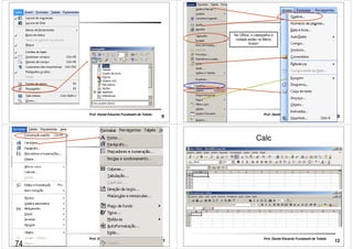 9 Prof. Daniel Eduardo Funabashi de Toledo 
No Office, o cabeçalho e 
rodapé estão no Menu 
Exibir! 
10 Prof. Daniel Eduardo Funabashi de Toledo 
11 Prof. Daniel Eduardo Funabashi de Toledo 
Calc 
12 Prof. Daniel Eduardo Funabashi de Toledo 
74 
 