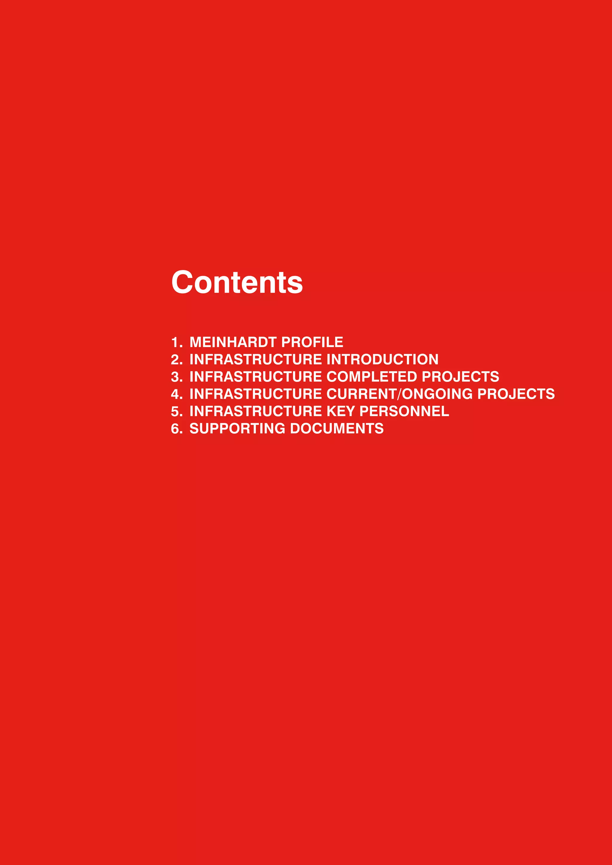 Contents
1.	 MEINHARDT	PROFILE
2.	 INFRASTRUCTURE	INTRODUCTION
3.	 INFRASTRUCTURE	COMPLETED	PROJECTS
4.	 INFRASTRUCTURE	CURRENT/ONGOING	PROJECTS
5.	 INFRASTRUCTURE	KEY	PERSONNEL
6.	 SUPPORTING	DOCUMENTS
 