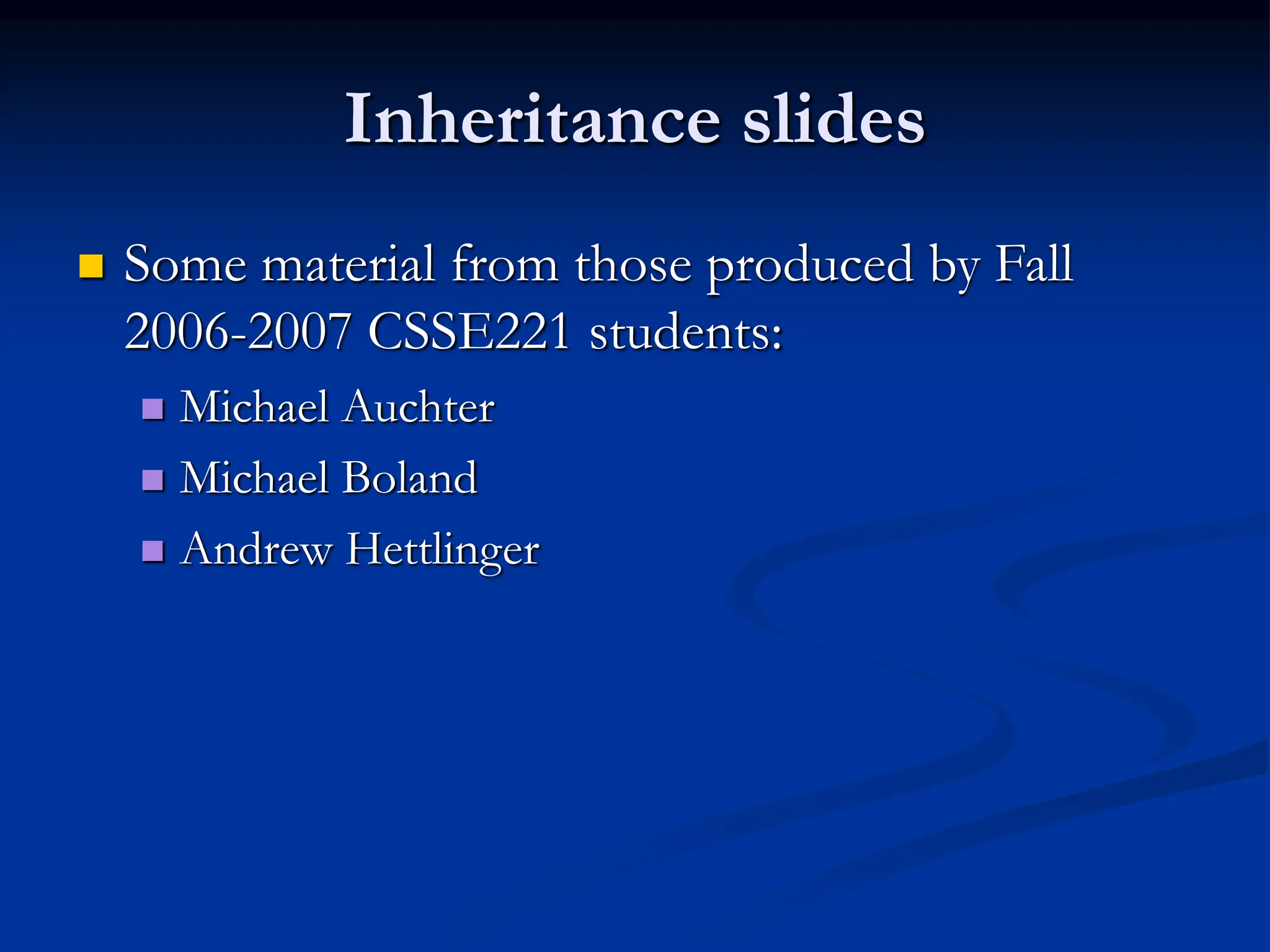 Inheritance slides  Some material from those produced by Fall 2006-2007 CSSE221 students:  Michael Auchter  Michael Boland  Andrew Hettlinger 