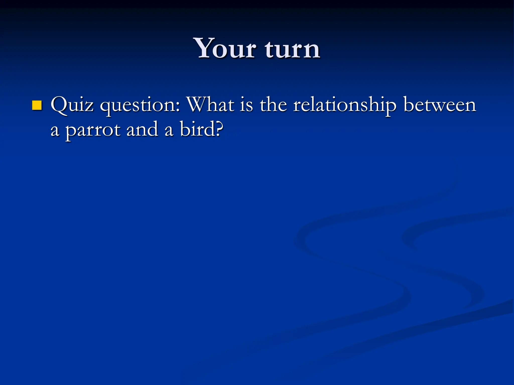 Your turn  Quiz question: What is the relationship between a parrot and a bird? 