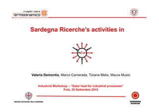 SardegnaSardegna Ricerche’sRicerche’s activitiesactivities inin
Valeria Demontis, Marco Camerada, Tiziana Melis, Maura Musio
Industrial Workshop – “Solar heat for industrial processes”
Pula, 25 Settembre 2015
 