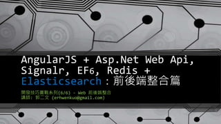 AngularJS + Asp.Net Web Api,
Signalr, EF6, Redis +
Elasticsearch：前後端整合篇
開發技巧實戰系列(6/6) - Web 前後端整合
講師: 郭二文 (erhwenkuo@gmail.com)
 