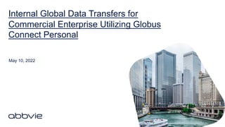Internal Global Data Transfers for
Commercial Enterprise Utilizing Globus
Connect Personal
May 10, 2022
 