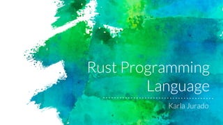 Rust Programming
Language
Karla Jurado
 