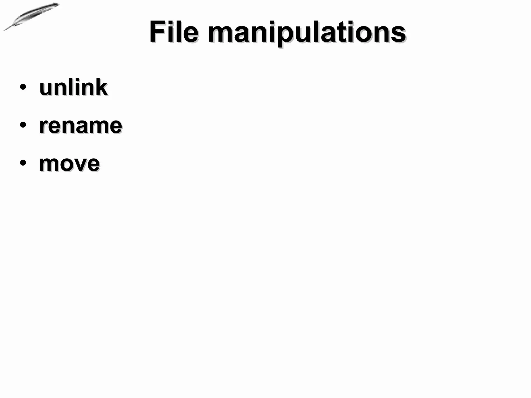 File manipulations
• unlink
• rename
• move
 