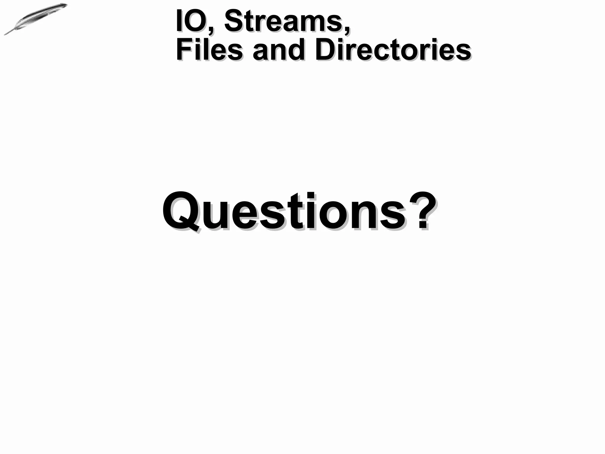 IO, Streams,
Files and Directories




Questions?
 