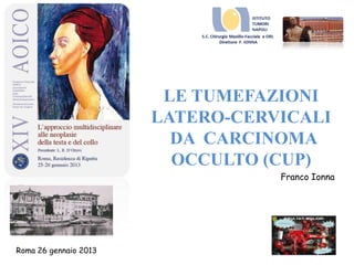 LE TUMEFAZIONI
LATERO-CERVICALI
DA CARCINOMA
OCCULTO (CUP)
Franco Ionna
Roma 26 gennaio 2013
 