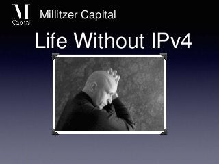 Life Without IPv4
Millitzer Capital
 