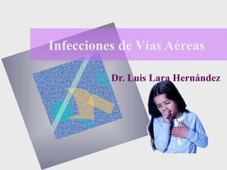 Infecciones de Vías Aéreas
Dr. Luis Lara Hernández
 