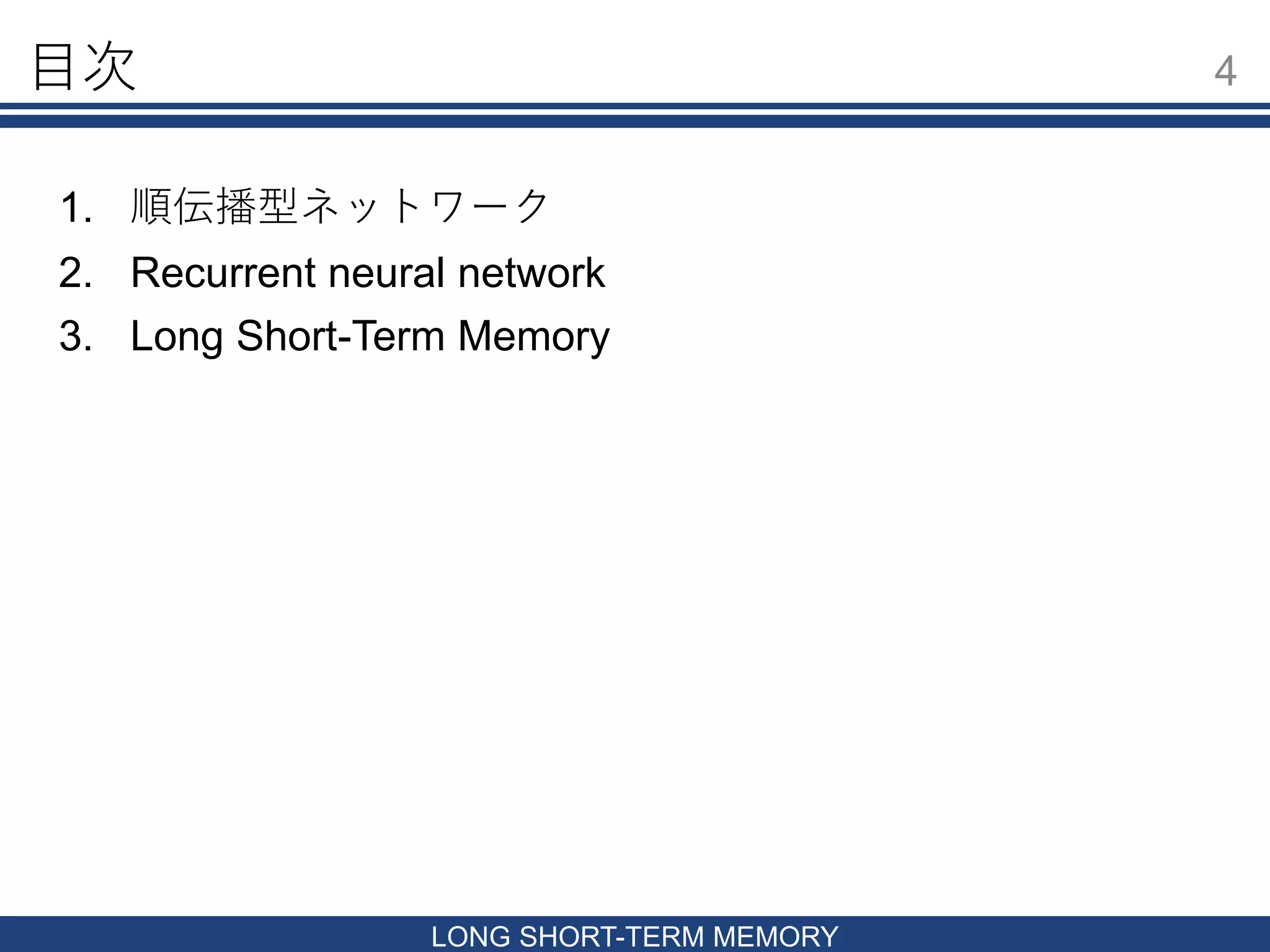 目次
1. 順伝播型ネットワーク
2. Recurrent neural network
3. Long Short-Term Memory
4
LONG SHORT-TERM MEMORY
 