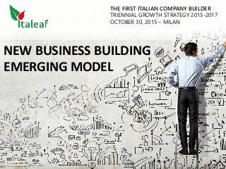NEW BUSINESS BUILDING
EMERGING MODEL
THE FIRST ITALIAN COMPANY BUILDER
TRIENNIAL GROWTH STRATEGY 2015-2017
OCTOBER 30, 2015 – MILAN
 