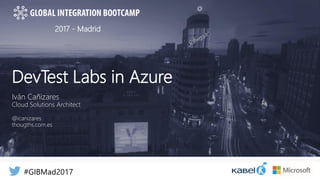 #GIBMad2017
2017 - Madrid
#GIBMad2017
DevTest Labs in Azure
Iván Cañizares
Cloud Solutions Architect
@icanizares
thougths.com.es
 