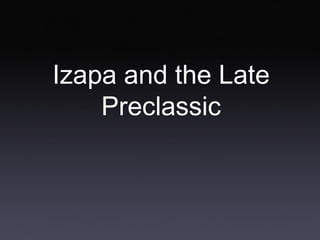 Izapa and the Late
Preclassic

 